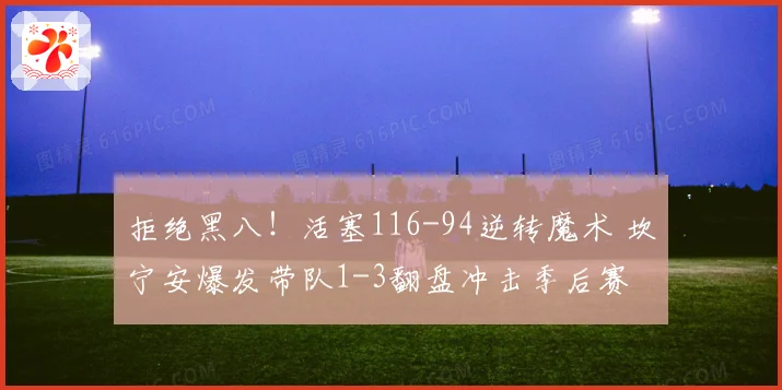 拒绝黑八！活塞116-94逆转魔术 坎宁安爆发带队1-3翻盘冲击季后赛