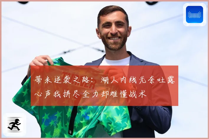 蒂米逆袭之路:湖人内线无奈吐露心声我拼尽全力却难懂战术