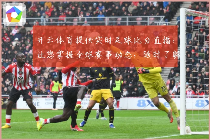 开云体育提供实时足球比分直播，让您掌握全球赛事动态，随时了解比赛进展