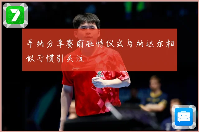 辛纳分享赛前独特仪式与纳达尔相似习惯引关注