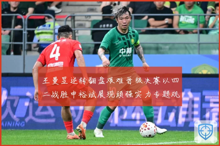 王曼昱逆转翻盘艰难晋级决赛以四二战胜申裕斌展现顽强实力专题观察