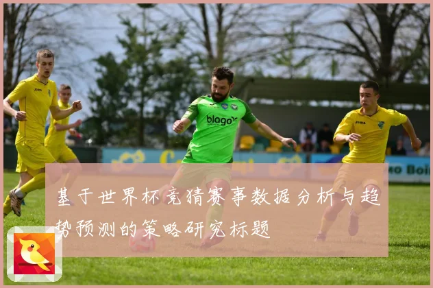 基于世界杯竞猜赛事数据分析与趋势预测的策略研究标题