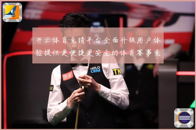 开云体育竞猜平台全面升级用户体验提供更便捷更安全的体育赛事竞专题观察
