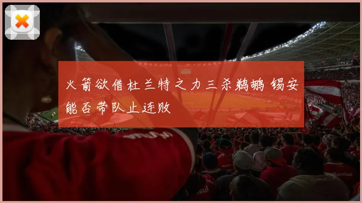 火箭欲借杜兰特之力三杀鹈鹕 锡安能否带队止连败