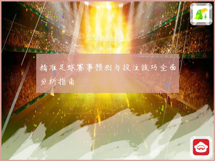 精准足球赛事预测与投注技巧全面分析指南