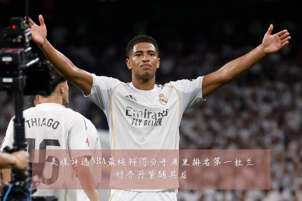 美媒评选NBA最纯粹得分手库里排名第一杜兰特乔丹紧随其后