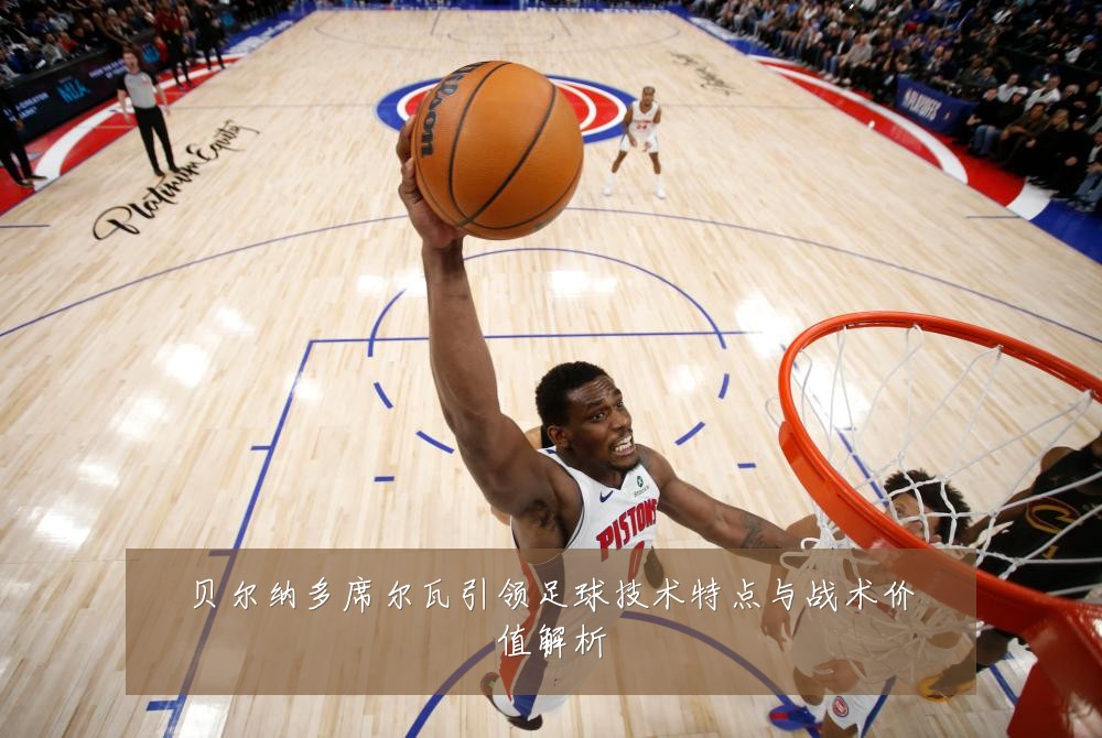 贝尔纳多席尔瓦引领足球技术特点与战术价值解析